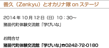 善久（Zenkyu）とオカリナ隊onステージ 2014年10月12日（日）10：30～猪苗代町体験交流館「学びいな」お問合せ 猪苗代町体験交流館「学びいな」☎0242-72-0180