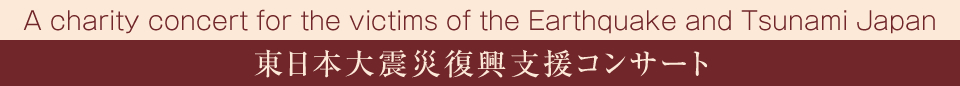 A charity concert for the victims of the Earthquake and Tsunami Japan　東日本大震災復興支援コンサート