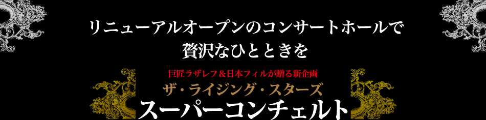 リニューアルオープンのコンサートホールで贅沢なひとときを。巨匠ラザレフ＆日本フィルが贈る新企画ザ・ライジング・スターズスーパーコンチェルト