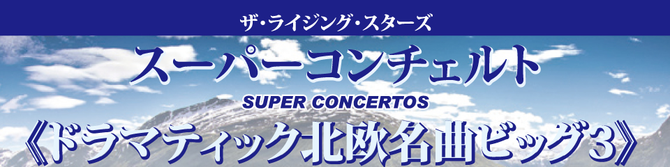 ザ・ライジング・スターズ スーパーコンチェルト SUPER CONCERTOS 《ドラマティック北欧名曲ビッグ３》